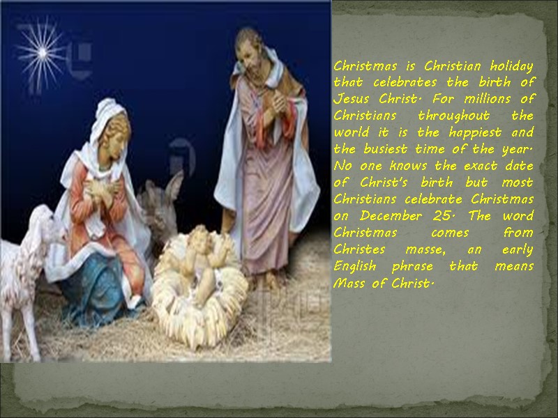 Christmas is Christian holiday   that celebrates the birth of Jesus Christ. For
